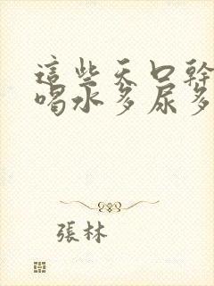 这些天口干舌燥喝水多尿多是什么原因