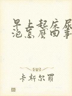 早上起床尿起泡泡怎么回事