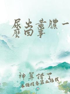 尿出黄脓一样怎么回事