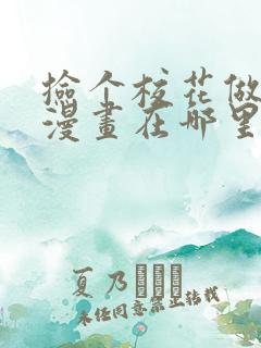 捡个校花做老婆漫画在哪里看