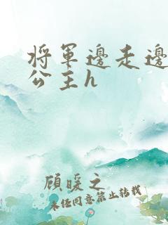 将军边走边挺进公主h