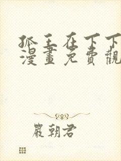 孤王在下下拉式漫画免费观看