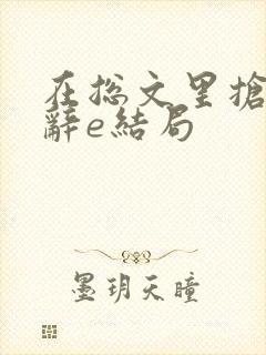 在总文里抢主角辞e结局