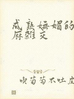 成熟妩媚的浪麻麻杂交