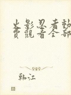 火影忍者动漫免费观看全部