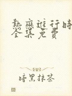 热恋进行时短剧全集免费