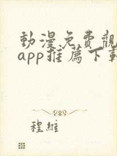 动漫免费观看的app推荐下载