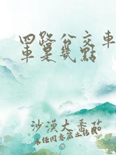 四路公交车末班车是几点