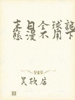 末日全球诡异动态漫不用下载直接看