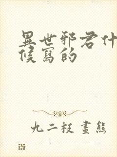 异世邪君什么时候写的