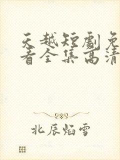 天越短剧免费观看全集高清