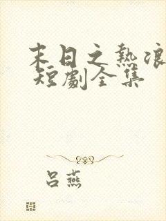 末日之热浪来袭 短剧全集