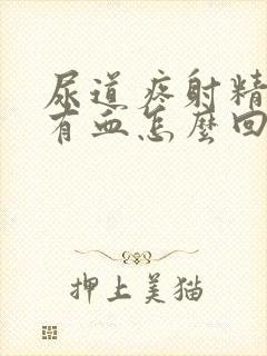 尿道疼射精出现有血怎么回事