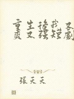 重生后我又飒又爽又强短剧大结局免费观看