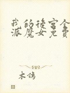 我的后宫全是反派魔女免费