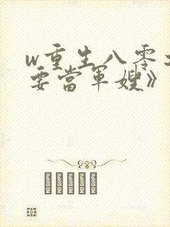 w重生八零之我要当军嫂》