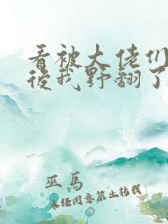 看被大佬们团宠后我野翻了小说