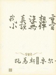 我真没想重生啊小说无弹窗