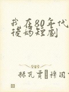我在80年代当后妈短剧