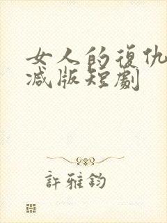 女人的复仇未删减版短剧