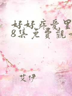好好疼爱里面第8集免费观看