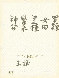 神医农女买个相公来种田短剧