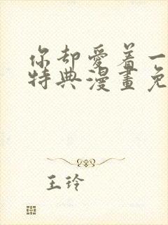 你却爱着一个他特典漫画免费观看