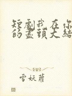 短剧我在你人生的尽头大结局