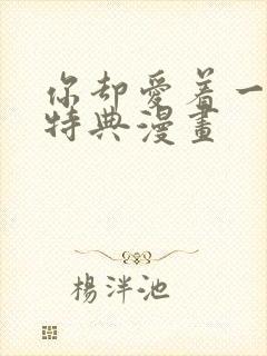 你却爱着一个他特典漫画