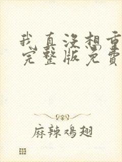 我真没想重生啊完整版免费阅读