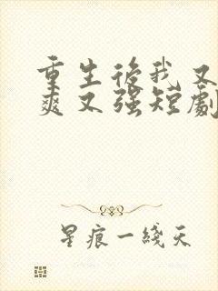 重生后我又飒又爽又强短剧免费全集