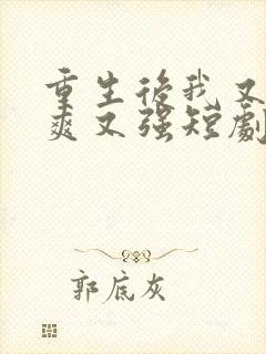 重生后我又飒又爽又强短剧大结局免费观看