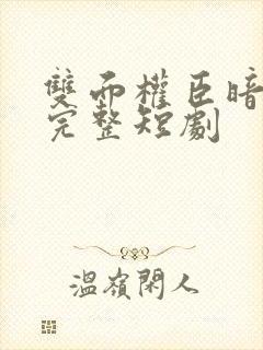 双面权臣暗恋我完整短剧