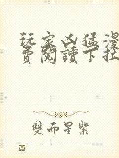 玩家凶猛漫画免费阅读下拉式