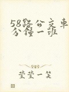 58路公交车几分钟一班