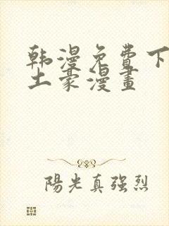 韩漫免费下拉式土豪漫画