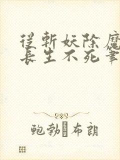 从斩妖除魔开始长生不死笔趣阁小说