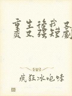 重生后我又飒又爽又强短剧免费看