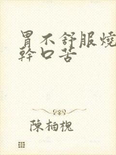 胃不舒服烧心口干口苦