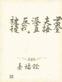 被反派夫君读心后我直接登后了免费阅读