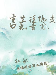 重生复仇爽文一口气看完.