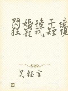 闪婚后千亿老公狂宠我短视频