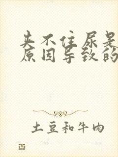 夹不住尿是什么原因导致的