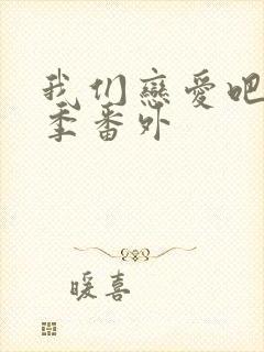 我们恋爱吧第六季番外