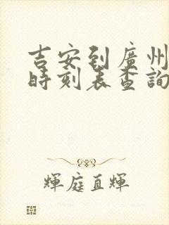 吉安到广州火车时刻表查询