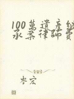 100万遗产继承案律师费多少钱