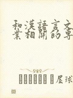 和汉语言文学专业相关的专业有哪些