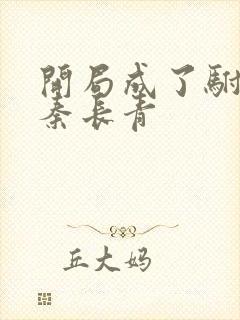 开局成了驸马爷秦长青