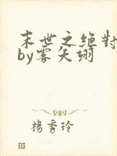 末世之绝对独宠by雾矢翊