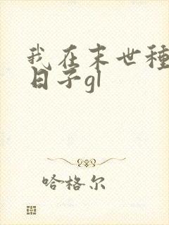 我在末世种田的日子gl